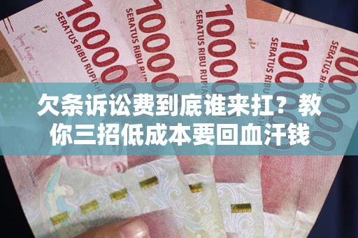 北京欠条诉讼费到底谁来扛？教你三招低成本要回血汗钱