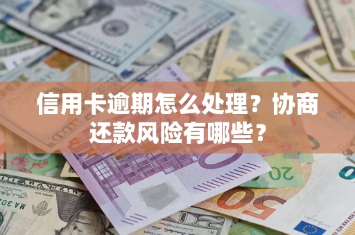 北京信用卡逾期怎么处理？协商还款风险有哪些？